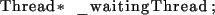 \begin{lstlisting}[language={C++}]
Thread* _waitingThread;
\end{lstlisting}
