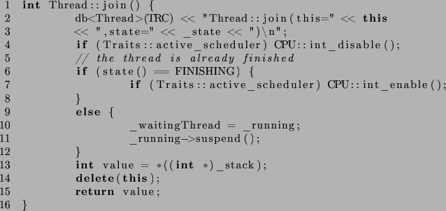 \begin{lstlisting}[language={C++},numbers=left]
int Thread::join() {
db<Thread>...
...
int value = *((int *)_stack);
delete(this);
return value;
}
\end{lstlisting}